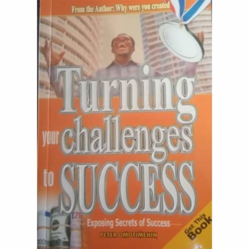 TURNING YOUR CHALLENGES TO SUCCESS: Exposing Secrets of Success